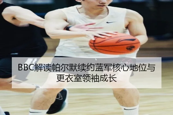 BBC解读帕尔默续约蓝军核心地位与更衣室领袖成长 - JIUYOUSPORTS
